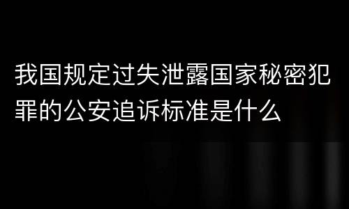 我国规定过失泄露国家秘密犯罪的公安追诉标准是什么