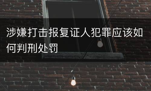 涉嫌打击报复证人犯罪应该如何判刑处罚