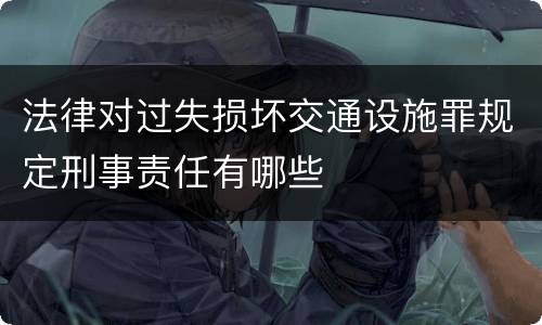 法律对过失损坏交通设施罪规定刑事责任有哪些