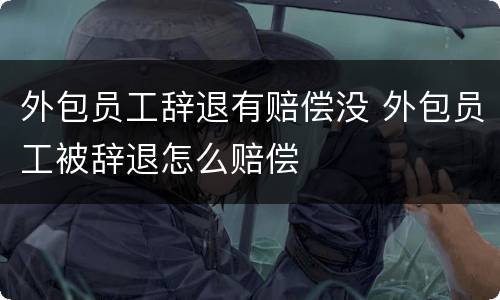 外包员工辞退有赔偿没 外包员工被辞退怎么赔偿