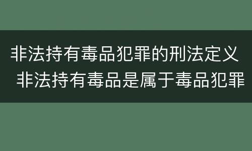 非法持有毒品犯罪的刑法定义 非法持有毒品是属于毒品犯罪吗