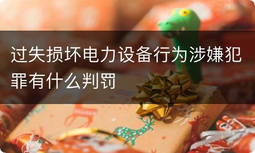 过失损坏电力设备行为涉嫌犯罪有什么判罚