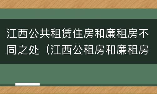江西公共租赁住房和廉租房不同之处（江西公租房和廉租房能买吗）