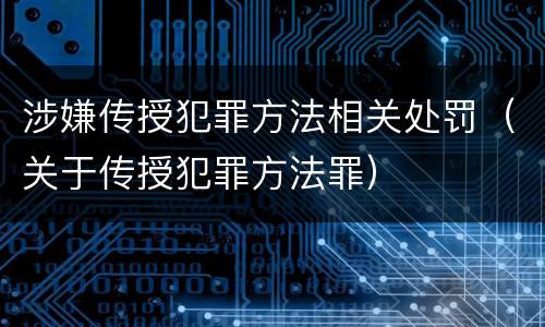 涉嫌传授犯罪方法相关处罚（关于传授犯罪方法罪）