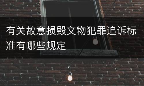 有关故意损毁文物犯罪追诉标准有哪些规定