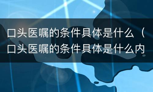 口头医嘱的条件具体是什么（口头医嘱的条件具体是什么内容）