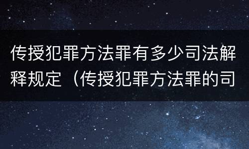 传授犯罪方法罪有多少司法解释规定（传授犯罪方法罪的司法解释）