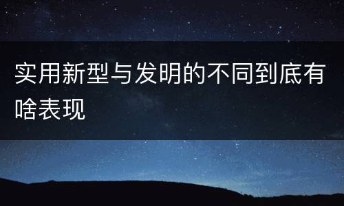 实用新型与发明的不同到底有啥表现
