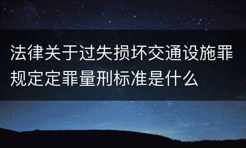 法律关于过失损坏交通设施罪规定定罪量刑标准是什么
