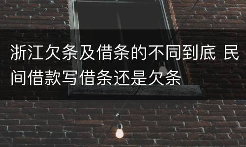 浙江欠条及借条的不同到底 民间借款写借条还是欠条