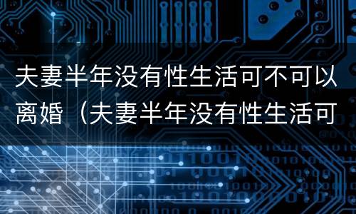 夫妻半年没有性生活可不可以离婚（夫妻半年没有性生活可以离婚吗）