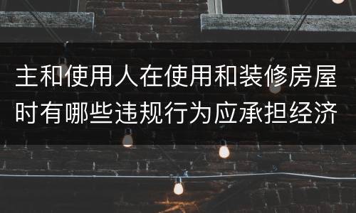主和使用人在使用和装修房屋时有哪些违规行为应承担经济责任