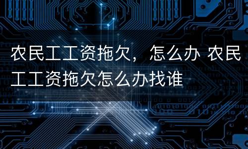 农民工工资拖欠，怎么办 农民工工资拖欠怎么办找谁