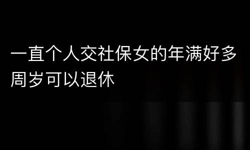 一直个人交社保女的年满好多周岁可以退休