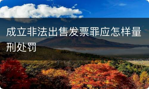 成立非法出售发票罪应怎样量刑处罚
