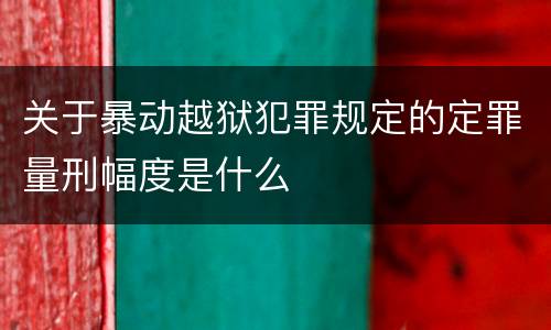 关于暴动越狱犯罪规定的定罪量刑幅度是什么