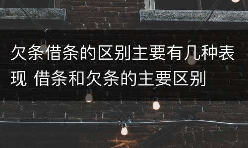 欠条借条的区别主要有几种表现 借条和欠条的主要区别
