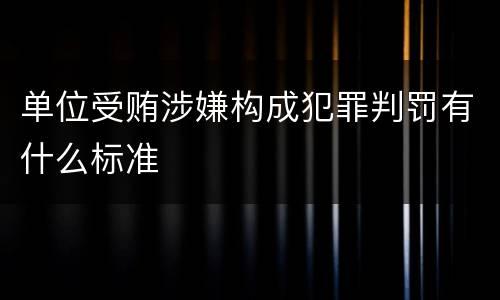 单位受贿涉嫌构成犯罪判罚有什么标准