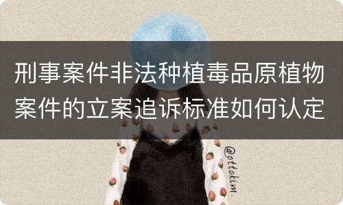 刑事案件非法种植毒品原植物案件的立案追诉标准如何认定