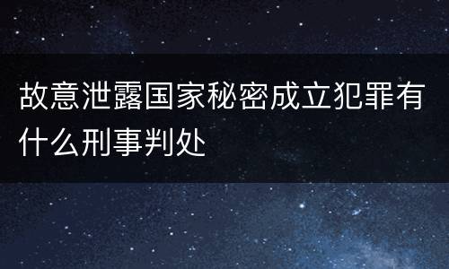 故意泄露国家秘密成立犯罪有什么刑事判处