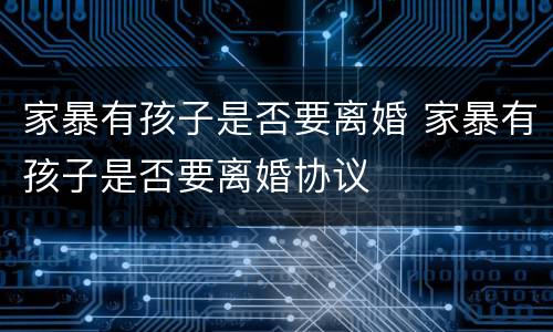 家暴有孩子是否要离婚 家暴有孩子是否要离婚协议