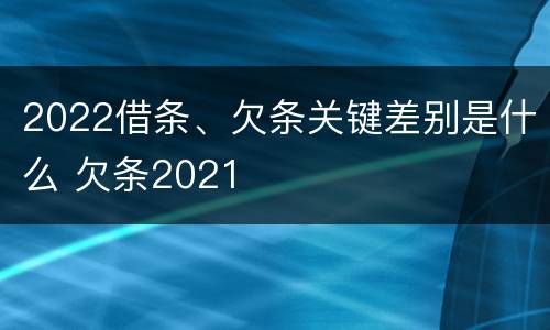 2022借条、欠条关键差别是什么 欠条2021