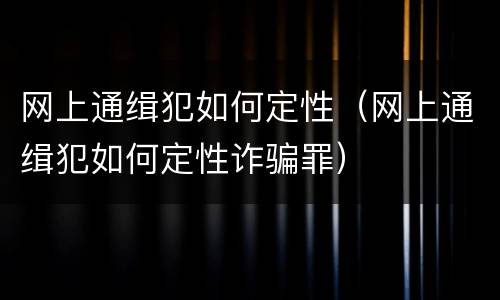 网上通缉犯如何定性（网上通缉犯如何定性诈骗罪）