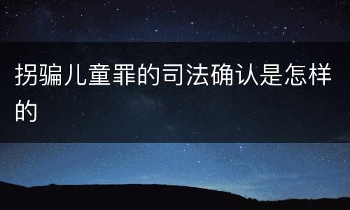 拐骗儿童罪的司法确认是怎样的