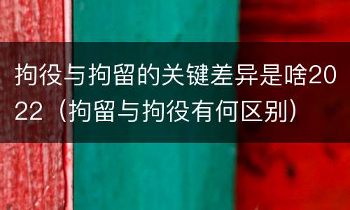 拘役与拘留的关键差异是啥2022（拘留与拘役有何区别）