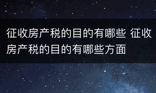 征收房产税的目的有哪些 征收房产税的目的有哪些方面