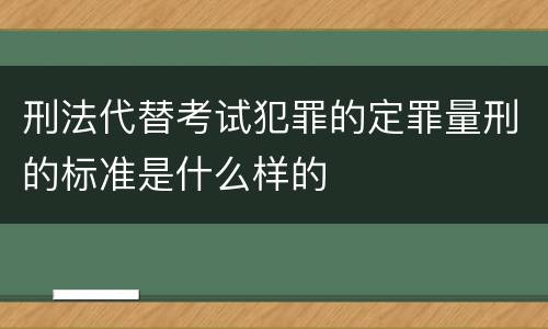 刑法代替考试犯罪的定罪量刑的标准是什么样的