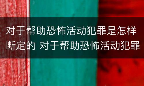 对于帮助恐怖活动犯罪是怎样断定的 对于帮助恐怖活动犯罪是怎样断定的呢