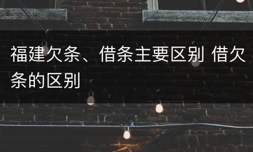 福建欠条、借条主要区别 借欠条的区别