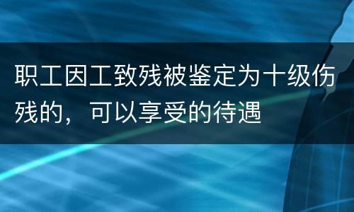 职工因工致残被鉴定为十级伤残的，可以享受的待遇