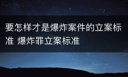 要怎样才是爆炸案件的立案标准 爆炸罪立案标准
