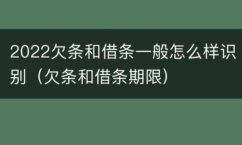 2022欠条和借条一般怎么样识别（欠条和借条期限）