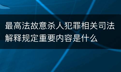 最高法故意杀人犯罪相关司法解释规定重要内容是什么