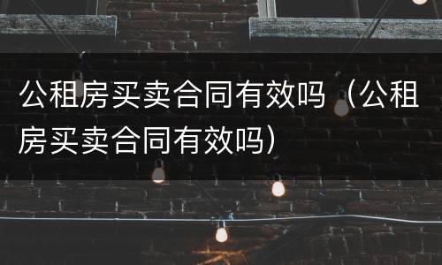 公租房买卖合同有效吗（公租房买卖合同有效吗）