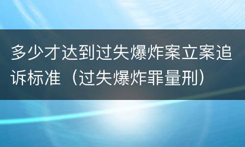 多少才达到过失爆炸案立案追诉标准（过失爆炸罪量刑）