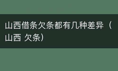 山西借条欠条都有几种差异（山西 欠条）