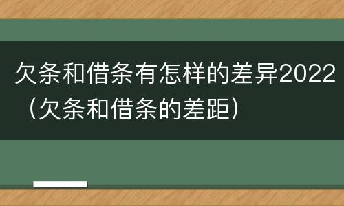 欠条和借条有怎样的差异2022（欠条和借条的差距）