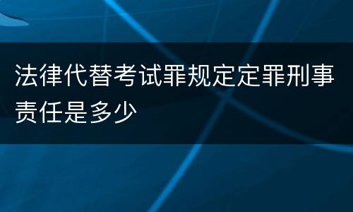 法律代替考试罪规定定罪刑事责任是多少