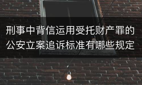 刑事中背信运用受托财产罪的公安立案追诉标准有哪些规定
