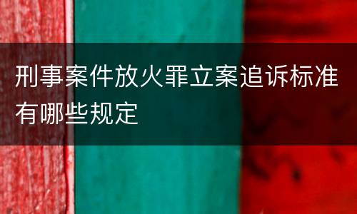 刑事案件放火罪立案追诉标准有哪些规定