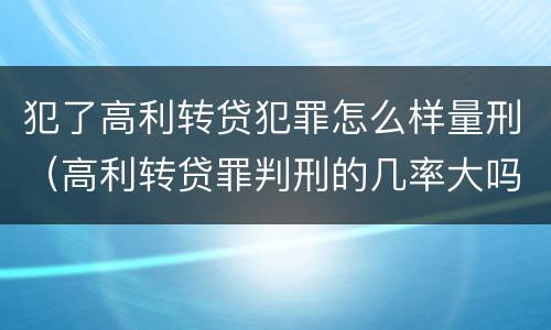 犯了高利转贷犯罪怎么样量刑（高利转贷罪判刑的几率大吗）