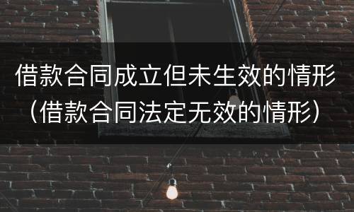 借款合同成立但未生效的情形（借款合同法定无效的情形）