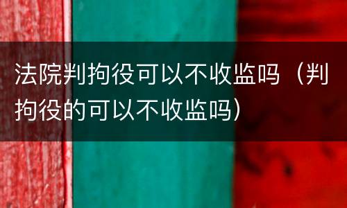 法院判拘役可以不收监吗（判拘役的可以不收监吗）