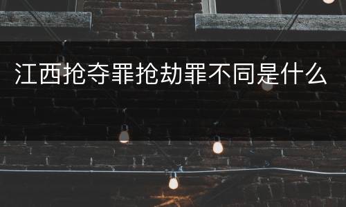 江西抢夺罪抢劫罪不同是什么