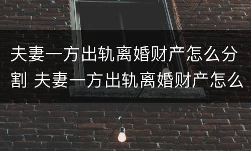 夫妻一方出轨离婚财产怎么分割 夫妻一方出轨离婚财产怎么分割出来