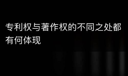 专利权与著作权的不同之处都有何体现